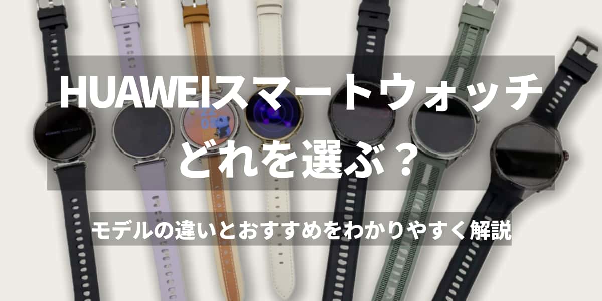 HUAWEIスマートウォッチはどれを選ぶ？モデルの違いとおすすめをわかりやすく解説