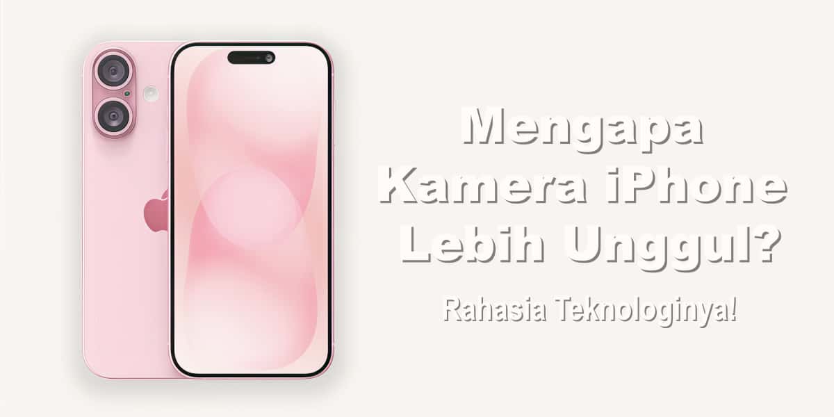 Mengapa Kamera iPhone Lebih Unggul? Rahasia Teknologinya!