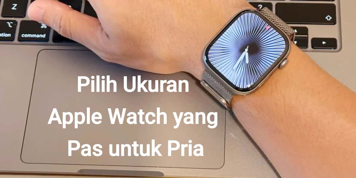 Cara Memilih Ukuran Apple Watch yang Paling Pas untuk Pria