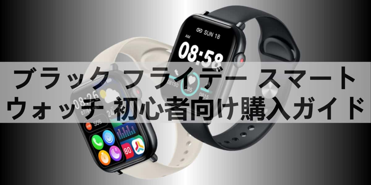 ブラック フライデー スマート ウォッチ 初心者向け購入ガイド