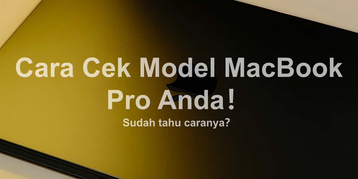 Cara Cek Model MacBook Pro Anda！Sudah tahu caranya？