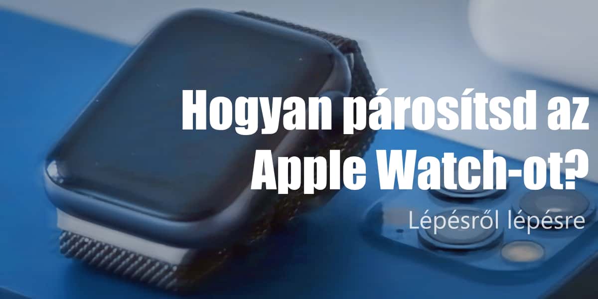 Hogyan párosítsd az Apple Watch-ot? Lépésről lépésre!