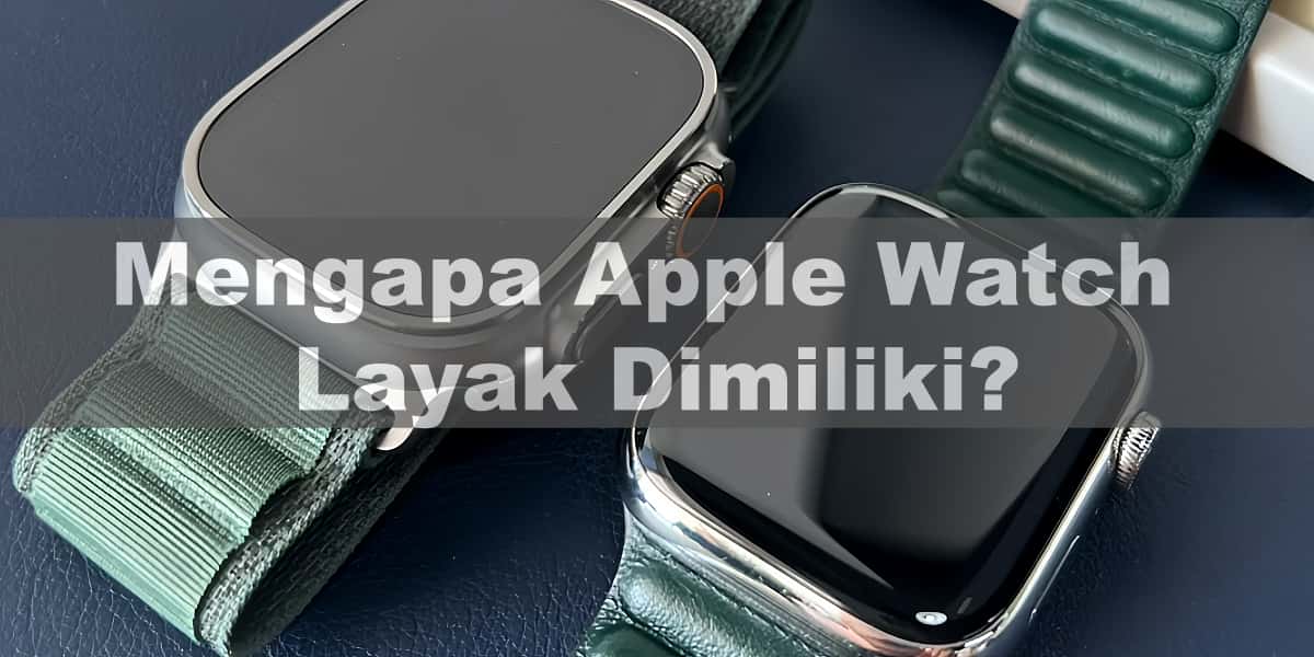 Mengapa Apple Watch Layak Dimiliki? Temukan Jawabannya di Sini!